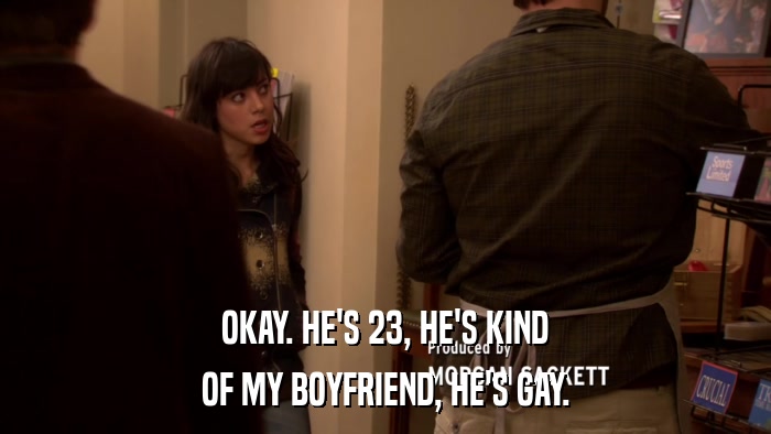 OKAY. HE'S 23, HE'S KIND OF MY BOYFRIEND, HE'S GAY. 