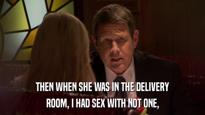 THEN WHEN SHE WAS IN THE DELIVERY ROOM, I HAD SEX WITH NOT ONE, 