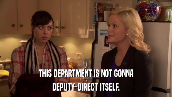 THIS DEPARTMENT IS NOT GONNA DEPUTY-DIRECT ITSELF. 