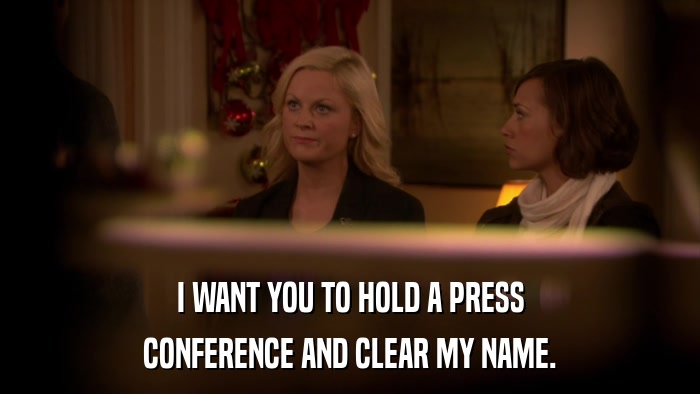 I WANT YOU TO HOLD A PRESS CONFERENCE AND CLEAR MY NAME. 