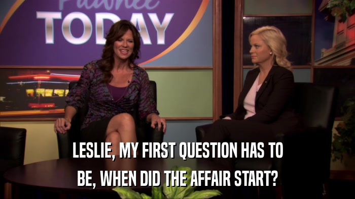LESLIE, MY FIRST QUESTION HAS TO BE, WHEN DID THE AFFAIR START? 