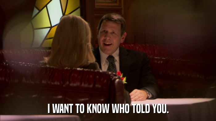 I WANT TO KNOW WHO TOLD YOU.  
