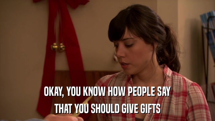 OKAY, YOU KNOW HOW PEOPLE SAY THAT YOU SHOULD GIVE GIFTS 