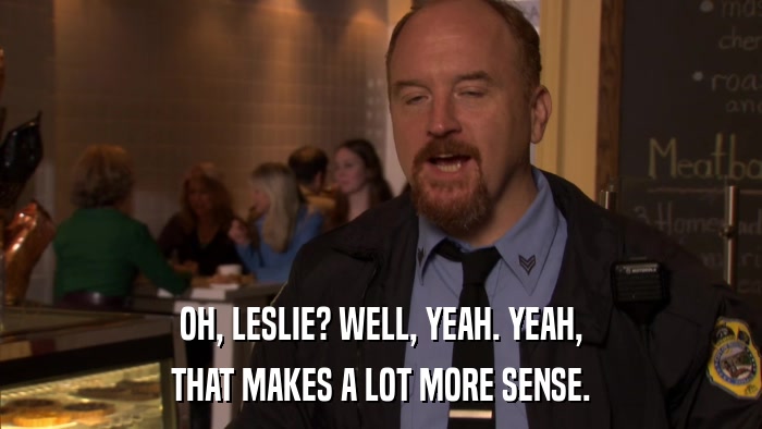 OH, LESLIE? WELL, YEAH. YEAH, THAT MAKES A LOT MORE SENSE. 