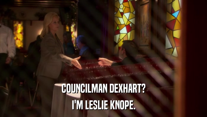 COUNCILMAN DEXHART? I'M LESLIE KNOPE. 