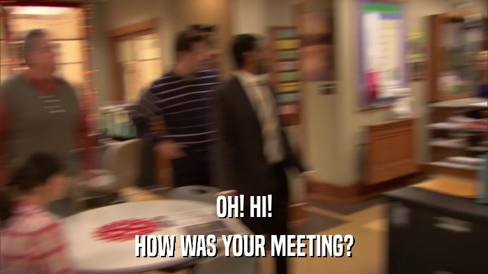 OH! HI! HOW WAS YOUR MEETING? 