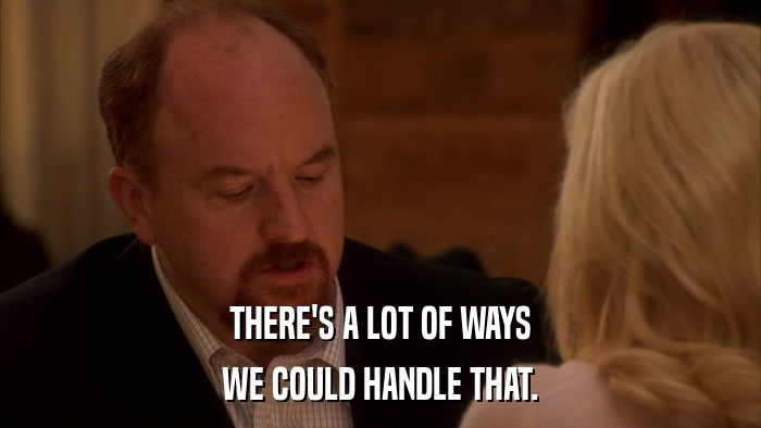 THERE'S A LOT OF WAYS WE COULD HANDLE THAT. 