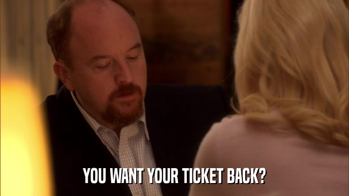 YOU WANT YOUR TICKET BACK?  