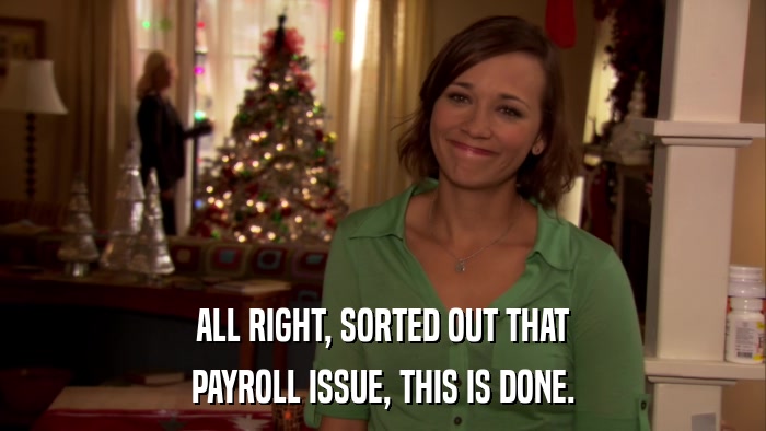 ALL RIGHT, SORTED OUT THAT PAYROLL ISSUE, THIS IS DONE. 