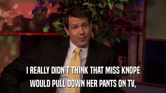I REALLY DIDN'T THINK THAT MISS KNOPE WOULD PULL DOWN HER PANTS ON TV, 