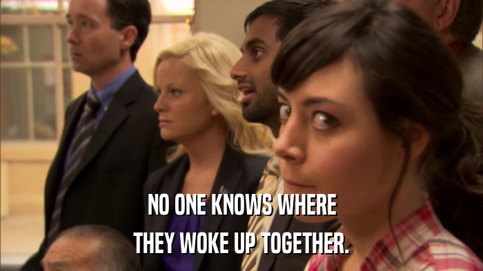 NO ONE KNOWS WHERE THEY WOKE UP TOGETHER. 