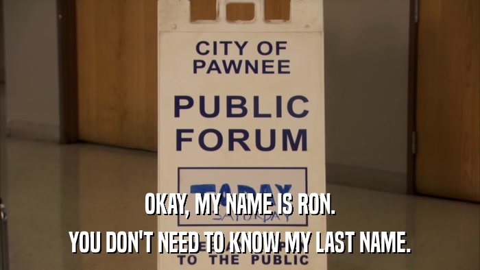 OKAY, MY NAME IS RON. YOU DON'T NEED TO KNOW MY LAST NAME. 