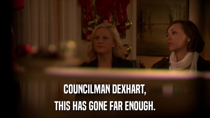 COUNCILMAN DEXHART, THIS HAS GONE FAR ENOUGH. 