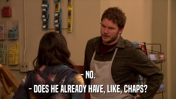 - NO. - DOES HE ALREADY HAVE, LIKE, CHAPS? 