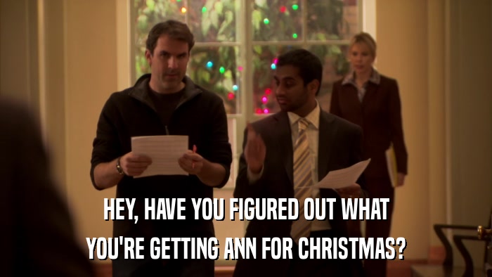 HEY, HAVE YOU FIGURED OUT WHAT YOU'RE GETTING ANN FOR CHRISTMAS? 