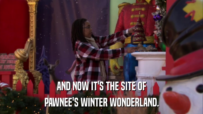 AND NOW IT'S THE SITE OF PAWNEE'S WINTER WONDERLAND. 