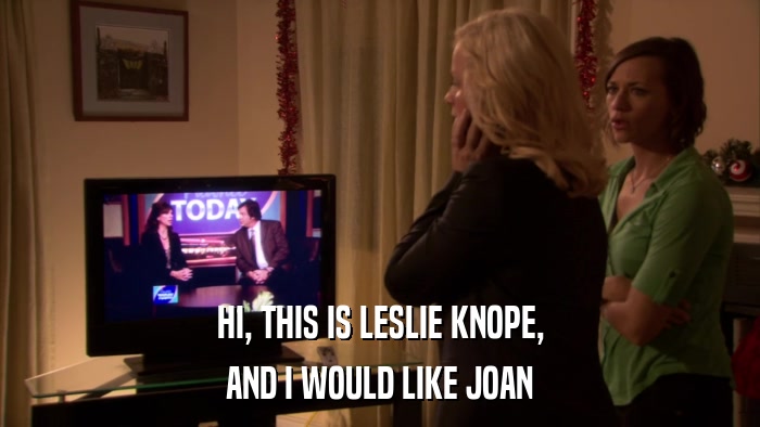 HI, THIS IS LESLIE KNOPE, AND I WOULD LIKE JOAN 