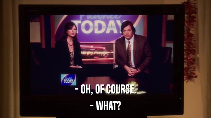 - OH, OF COURSE. - WHAT? 