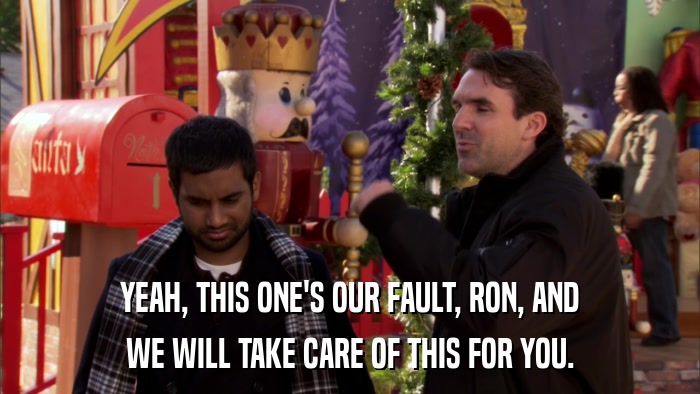 YEAH, THIS ONE'S OUR FAULT, RON, AND WE WILL TAKE CARE OF THIS FOR YOU. 