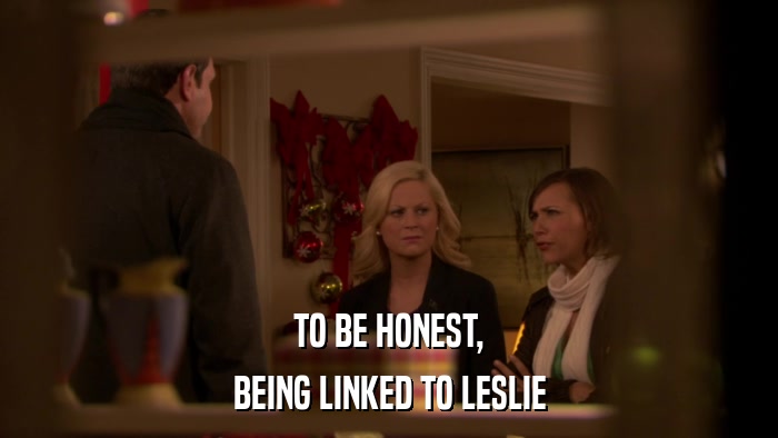 TO BE HONEST, BEING LINKED TO LESLIE 