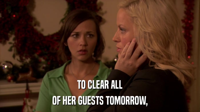 TO CLEAR ALL OF HER GUESTS TOMORROW, 