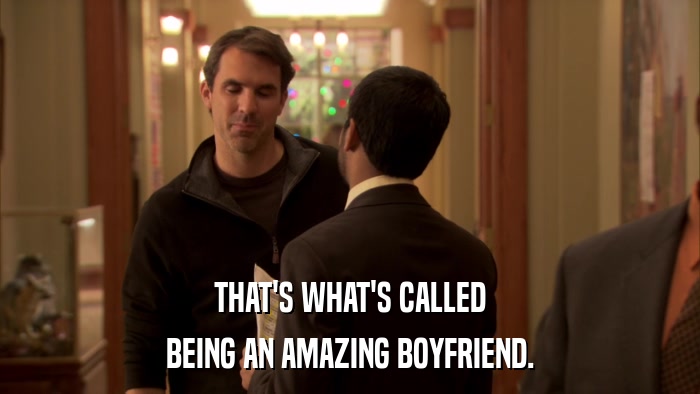 THAT'S WHAT'S CALLED BEING AN AMAZING BOYFRIEND. 