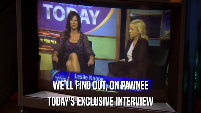 WE'LL FIND OUT, ON PAWNEE TODAY'S EXCLUSIVE INTERVIEW 