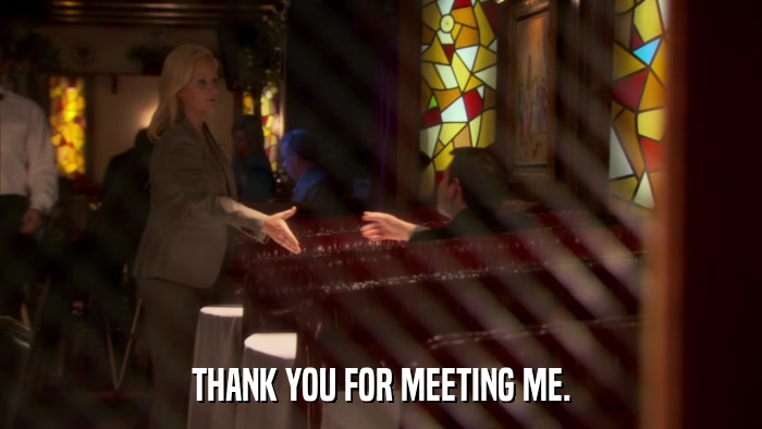 THANK YOU FOR MEETING ME.  