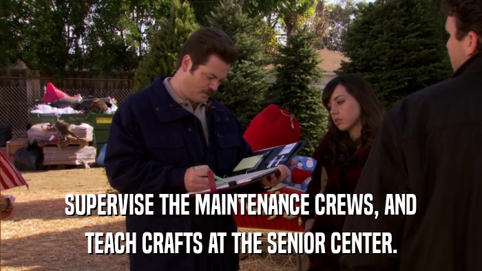 SUPERVISE THE MAINTENANCE CREWS, AND TEACH CRAFTS AT THE SENIOR CENTER. 