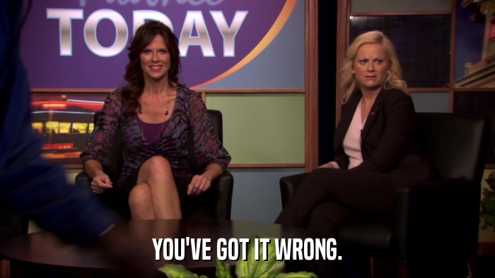YOU'VE GOT IT WRONG.  