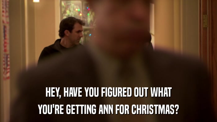 HEY, HAVE YOU FIGURED OUT WHAT YOU'RE GETTING ANN FOR CHRISTMAS? 