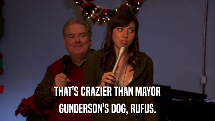 THAT'S CRAZIER THAN MAYOR GUNDERSON'S DOG, RUFUS. 