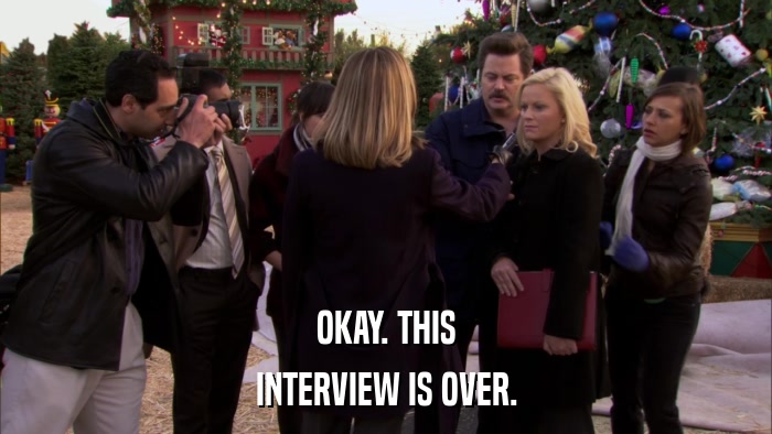 OKAY. THIS INTERVIEW IS OVER. 