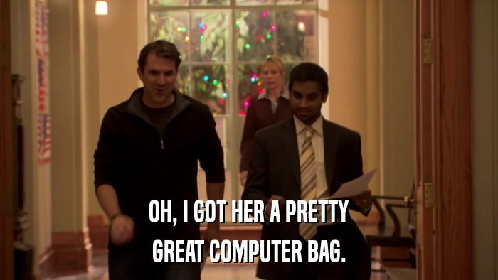 OH, I GOT HER A PRETTY GREAT COMPUTER BAG. 
