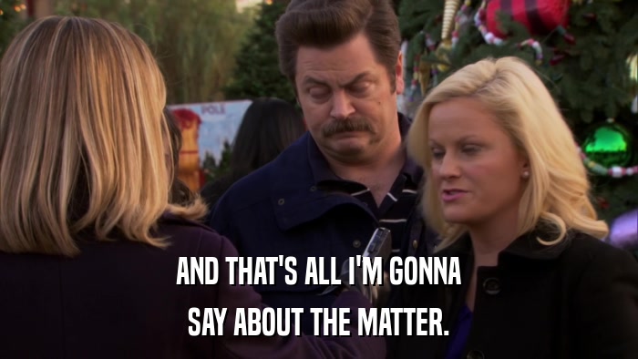 AND THAT'S ALL I'M GONNA SAY ABOUT THE MATTER. 