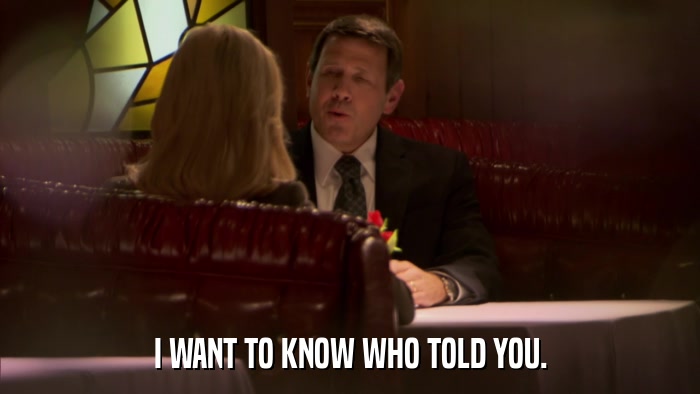 I WANT TO KNOW WHO TOLD YOU.  