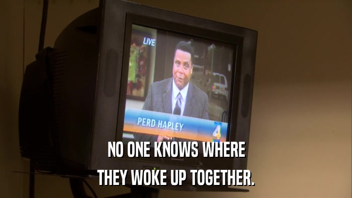 NO ONE KNOWS WHERE THEY WOKE UP TOGETHER. 
