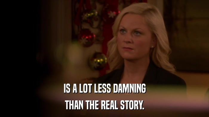 IS A LOT LESS DAMNING THAN THE REAL STORY. 