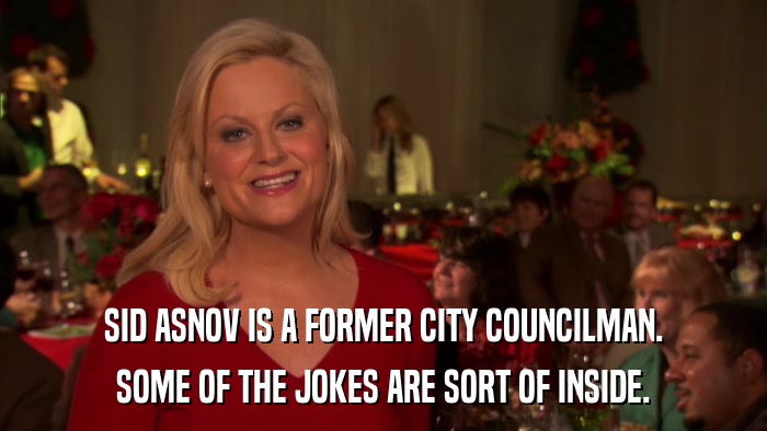 SID ASNOV IS A FORMER CITY COUNCILMAN. SOME OF THE JOKES ARE SORT OF INSIDE. 