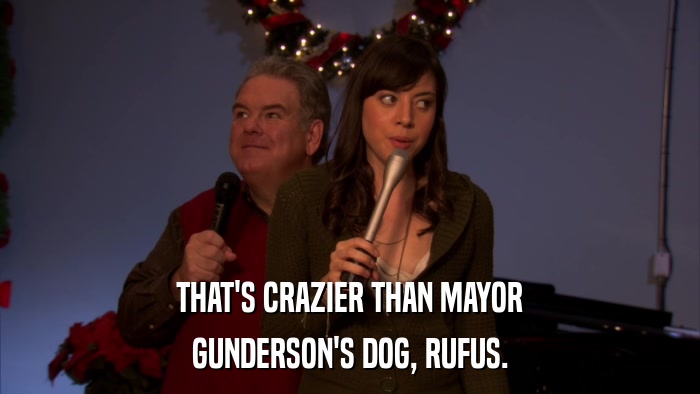 THAT'S CRAZIER THAN MAYOR GUNDERSON'S DOG, RUFUS. 