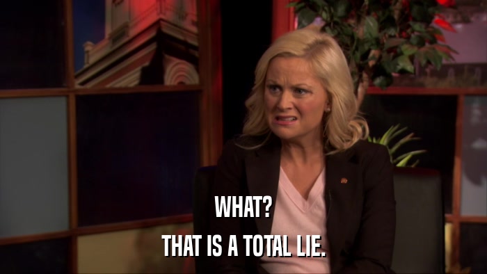 WHAT? THAT IS A TOTAL LIE. 
