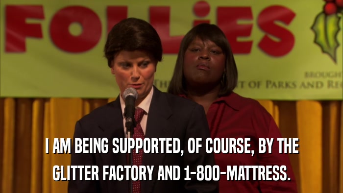 I AM BEING SUPPORTED, OF COURSE, BY THE GLITTER FACTORY AND 1-800-MATTRESS. 
