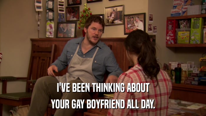 I'VE BEEN THINKING ABOUT YOUR GAY BOYFRIEND ALL DAY. 