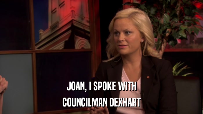 JOAN, I SPOKE WITH COUNCILMAN DEXHART 