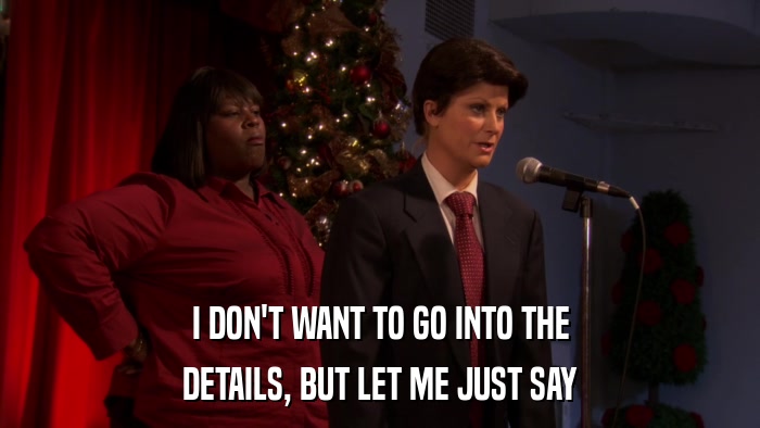 I DON'T WANT TO GO INTO THE DETAILS, BUT LET ME JUST SAY 