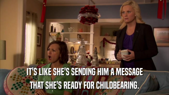 IT'S LIKE SHE'S SENDING HIM A MESSAGE THAT SHE'S READY FOR CHILDBEARING. 