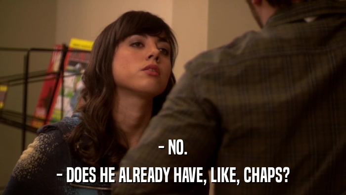 - NO. - DOES HE ALREADY HAVE, LIKE, CHAPS? 