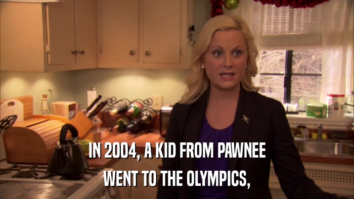 IN 2004, A KID FROM PAWNEE WENT TO THE OLYMPICS, 