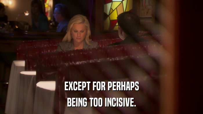 EXCEPT FOR PERHAPS BEING TOO INCISIVE. 