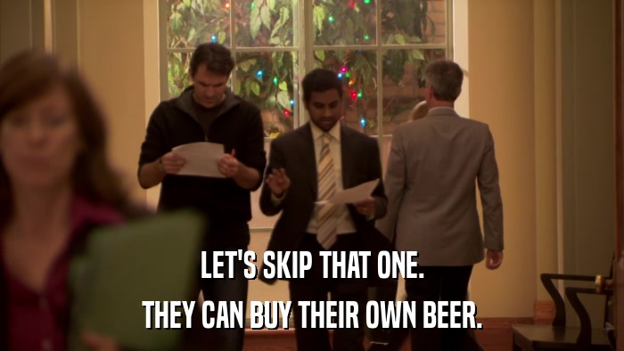 LET'S SKIP THAT ONE. THEY CAN BUY THEIR OWN BEER. 